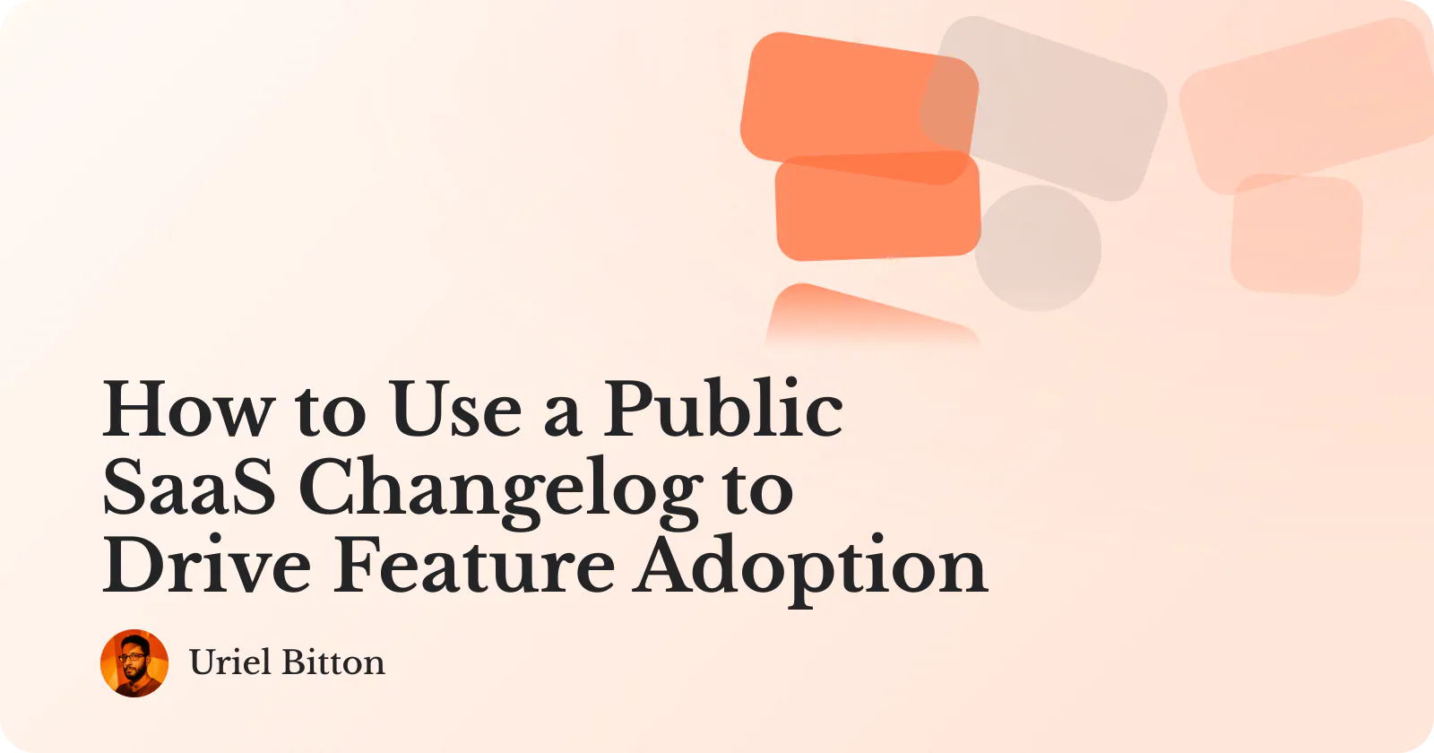 Cover for “How to Use a Public SaaS Changelog to Drive Feature Adoption” by Uriel Bitton.